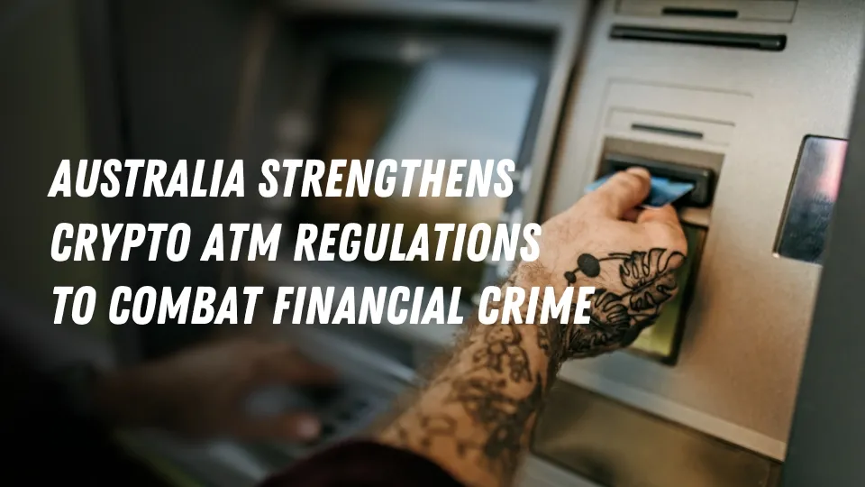 Australia Strengthens Crypto ATM Regulations to Combat Financial Crime.jpg Australia Strengthens Crypto ATM Regulations to Combat Financial Crime.jpg