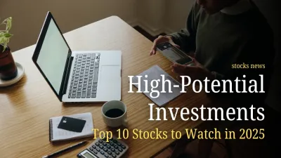 High-Potential Investments: Top 10 Stocks to Watch in 2025