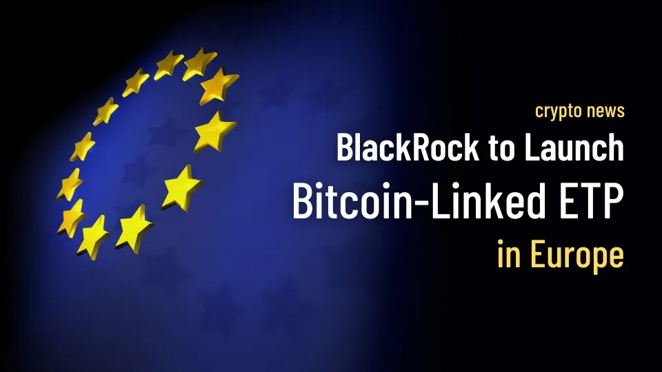 BlackRock to Launch Bitcoin-Linked ETP in Europe.jpg BlackRock to Launch Bitcoin-Linked ETP in Europe.jpg
