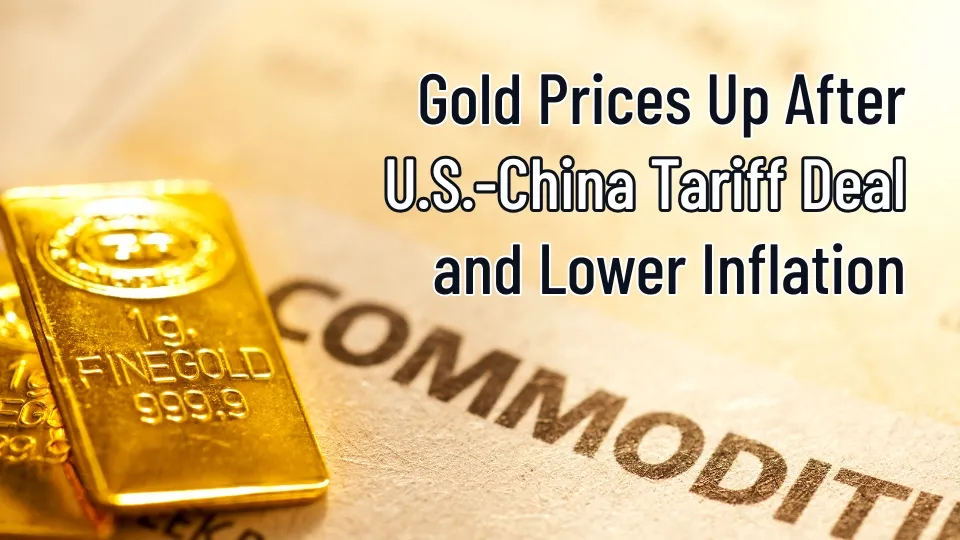 Gold Prices Up After U.S.-China Tariff Deal and Lower Inflation.jpg Gold Prices Up After U.S.-China Tariff Deal and Lower Inflation.jpg