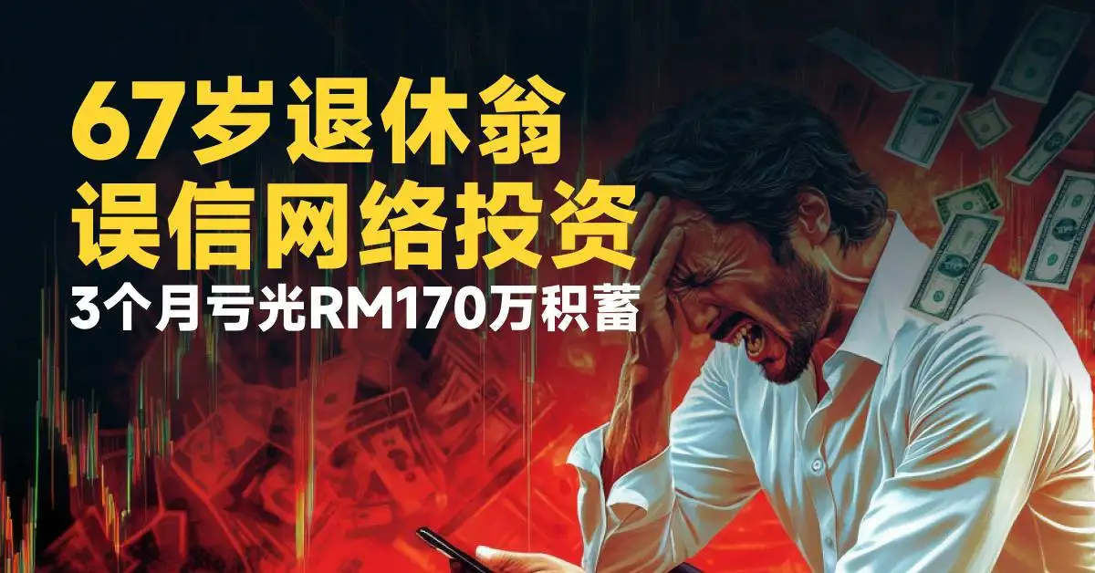 67岁退休翁误信网络投资　3个月亏光RM170万积蓄
