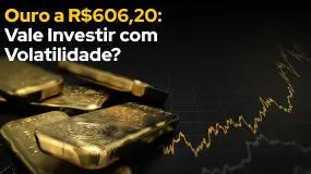 Ouro a R$606,20: Vale Investir com Volatilidade?