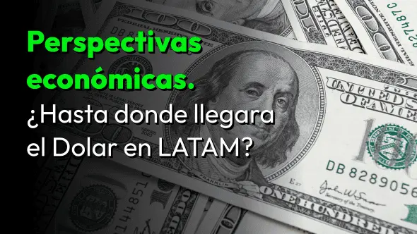 Perspectivas económicas ¿Hasta donde llegara el Dolar en LATAM?