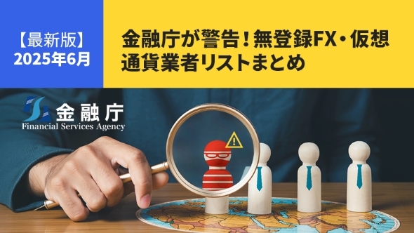 【最新版】金融庁が警告！2025年6月の無登録FX・仮想通貨業者リストまとめ