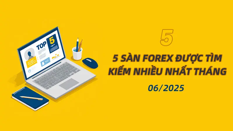 Top 5 sàn giao dịch Forex được tìm kiếm nhiều nhất tháng 06/2025