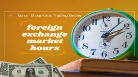 Wajib Dicatat? Peluang vs Risiko: Masa-Masa Kritis Foreign Exchange Market Hours Saat Trading Online