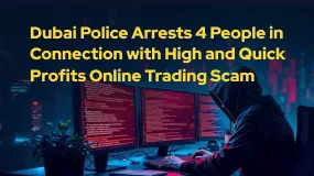 Dubai Police Arrests 4 People in Connection with High and Quick Profits Online Trading Scam
