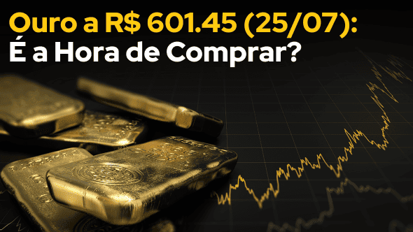 Ouro a R$ 601.45 (25/07): É a Hora de Comprar?