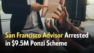 San Francisco Financial Advisor Arrested in $9.5M Ponzi Scheme