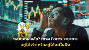 หลายคนสงสัย? เทรด Forex ระยะยาวอยู่ได้จริง หรืออยู่ได้แค่ในฝัน