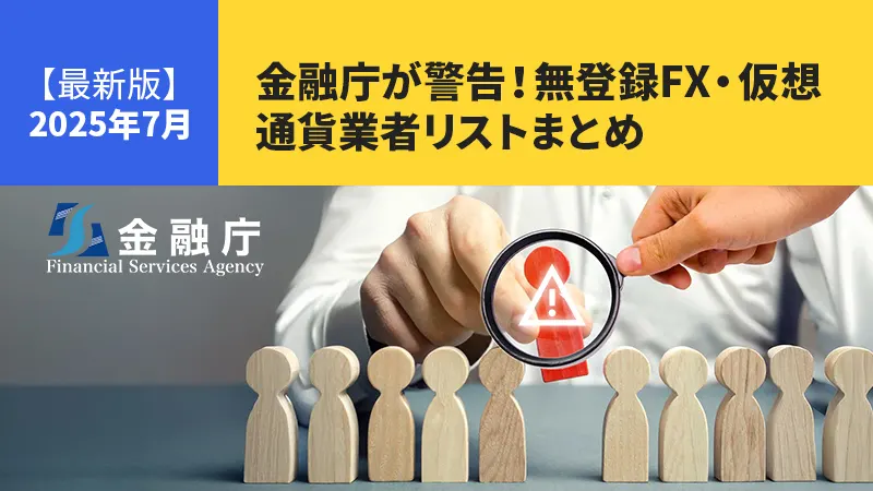 【最新版】金融庁が警告！2025年7月の無登録FX・仮想通貨業者リストまとめ