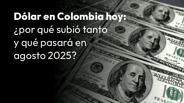 Dólar en Colombia hoy: ¿por qué subió tanto y qué pasará en agosto 2025?