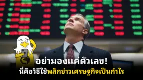 อย่ามองแค่ตัวเลข! นี่คือวิธีใช้พลิกข่าวเศรษฐกิจเป็นกำไร