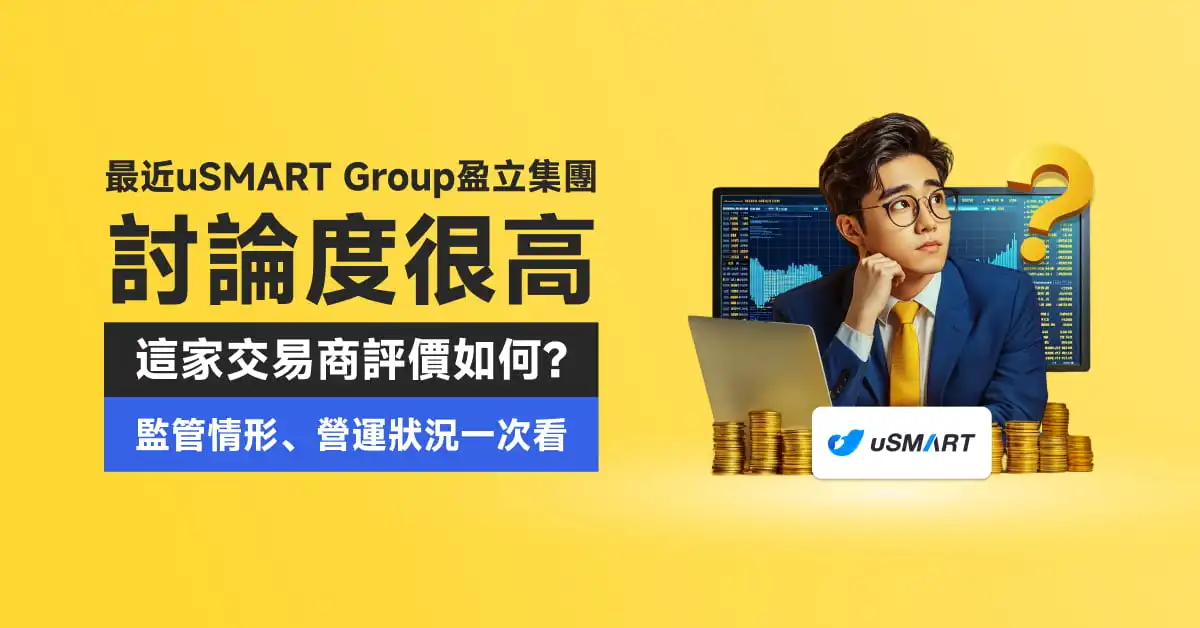 最近uSMART Group盈立集團討論度很高，這家交易商評價如何？監管情形、營運狀況一次看