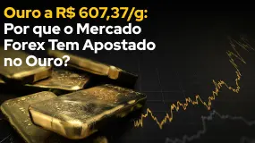 Ouro a R$ 607,37/g: Por que o Mercado Forex Tem Apostado no Ouro?