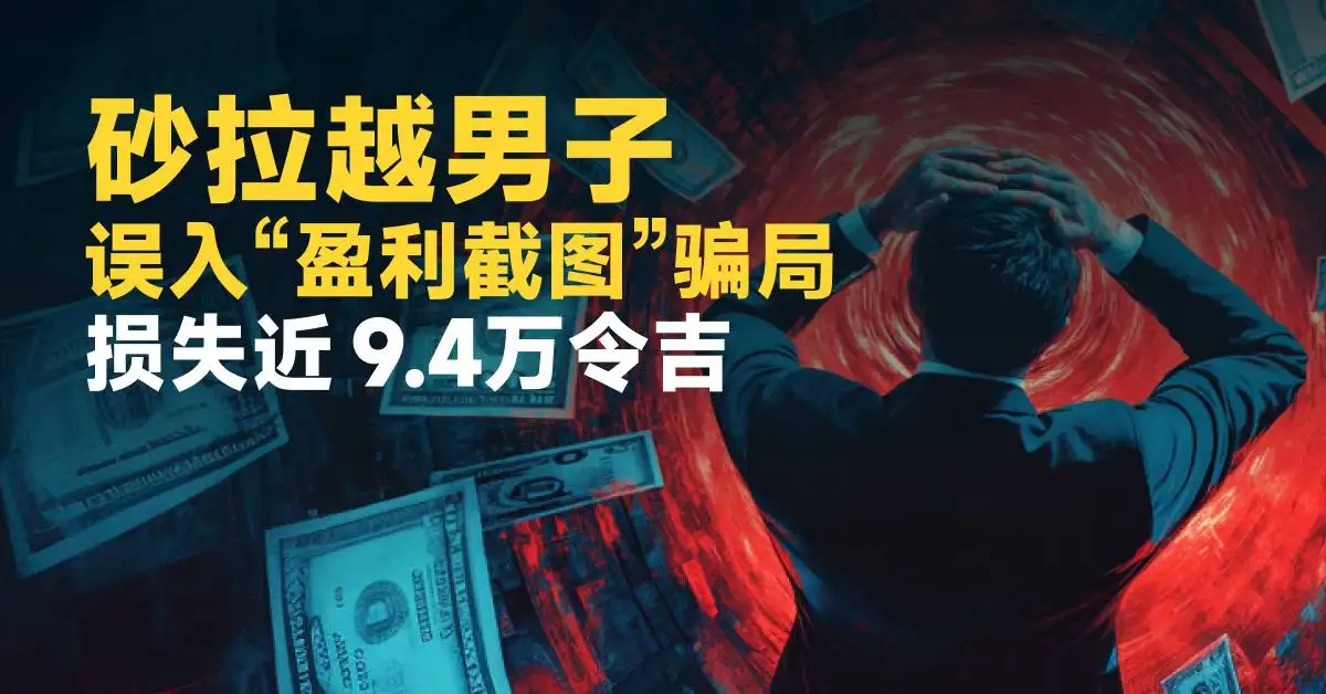 砂拉越男子误入“盈利截图”骗局 损失近 9.4万令吉
