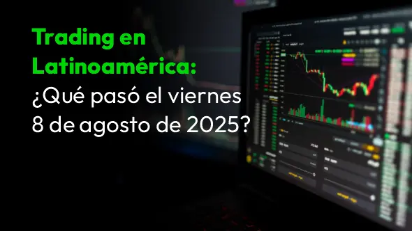 Trading en Latinoamérica: ¿Qué pasó el viernes 8 de agosto de 2025?