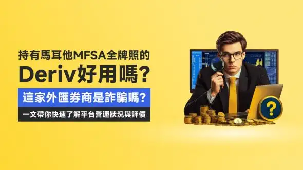 持有馬耳他MFSA全牌照的Deriv好用嗎？這家外匯券商是詐騙嗎？一文帶你快速了解平台營運狀況與評價