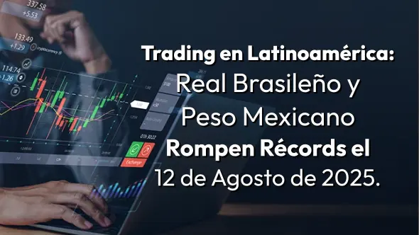 Trading en Latinoamérica: Real Brasileño y Peso Mexicano Rompen Récords el 12 de Agosto de 2025.