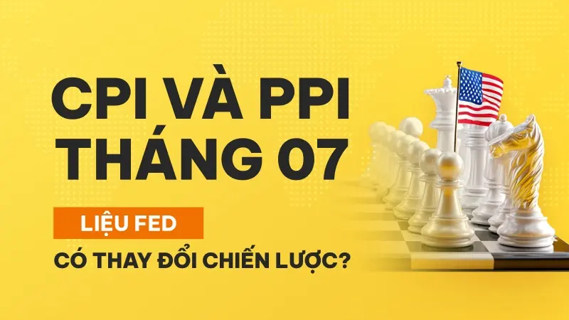 CPI và PPI Mỹ tháng 07/2025: Fed chuẩn bị xoay trục?