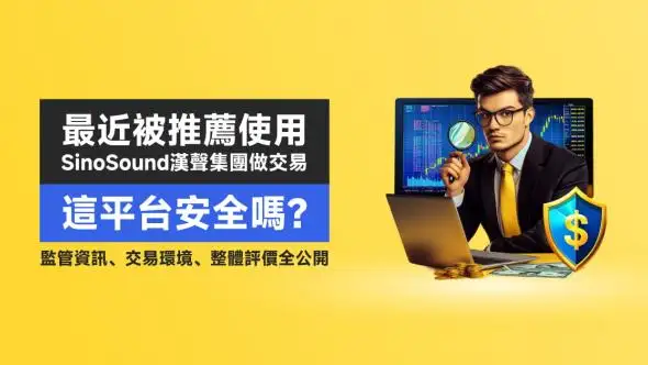 最近被推薦使用SinoSound漢聲集團做交易，這平台安全嗎？監管資訊、交易環境、整體評價全公開