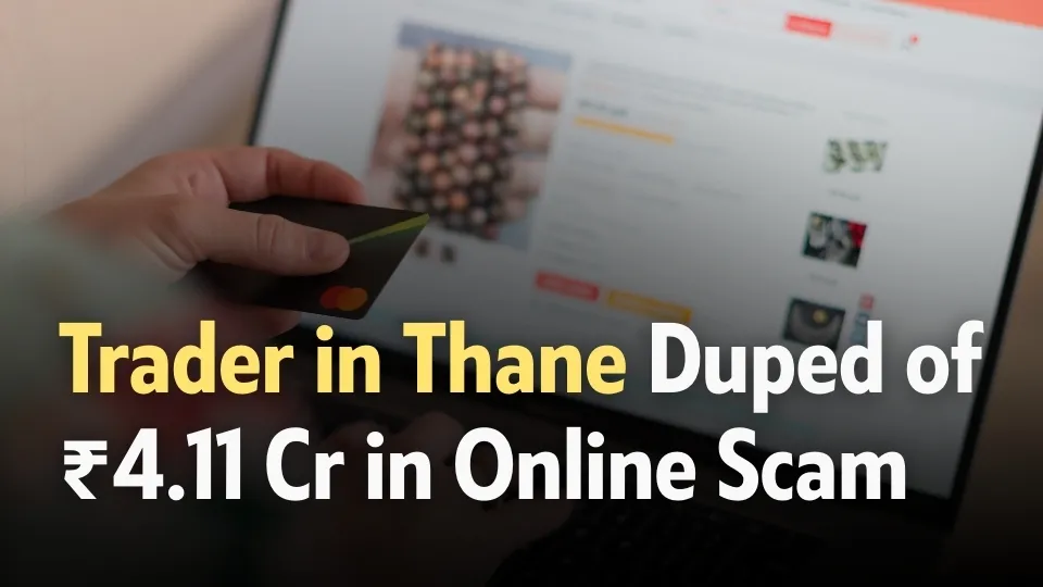 Trader in Thane Duped of ₹4.11 Cr in Online Scam.jpg Trader in Thane Duped of ₹4.11 Cr in Online Scam.jpg