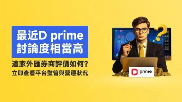 最近D prime討論度相當高，這家外匯券商評價如何？立即查看平台監管與營運狀況
