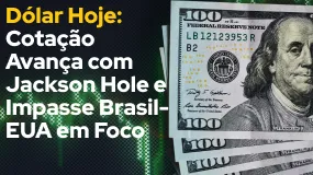 Dólar Hoje: Cotação Avança com Jackson Hole e Impasse Brasil-EUA em Foco
