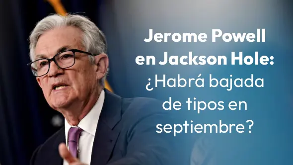 Jerome Powell en Jackson Hole: ¿Habrá bajada de tipos en septiembre?.