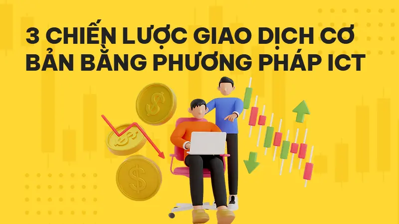 Phương pháp ICT trong Forex là gì? 3 chiến lược cơ bản giúp trader mới tránh thua lỗ