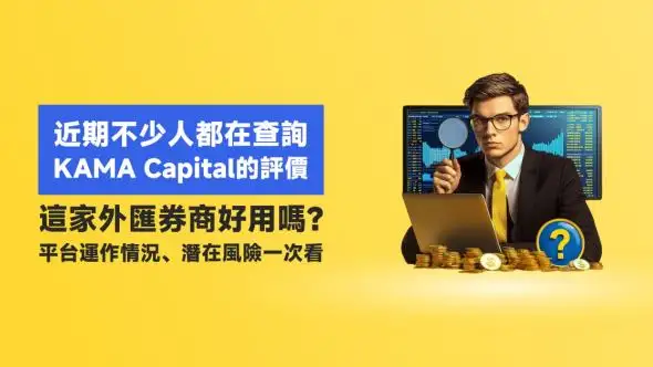 近期不少人都在查詢KAMA Capital的評價，這家外匯券商好用嗎？平台運作情況、潛在風險一次看