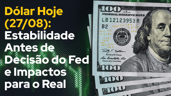 Dólar Hoje (27/08): Estabilidade Antes de Decisão do Fed e Impactos para o Real
