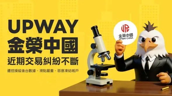 Upway金榮中國近期交易糾紛不斷，遭控操縱後台數據、滑點嚴重、惡意凍結帳戶