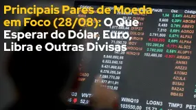 Principais Pares de Moeda em Foco (28/08): O Que Esperar do Dólar, Euro, Libra e Outras Divisas