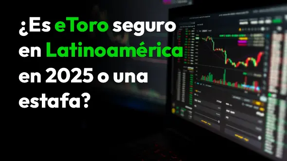 ¿Es eToro seguro en Latinoamérica en 2025 o una estafa?
