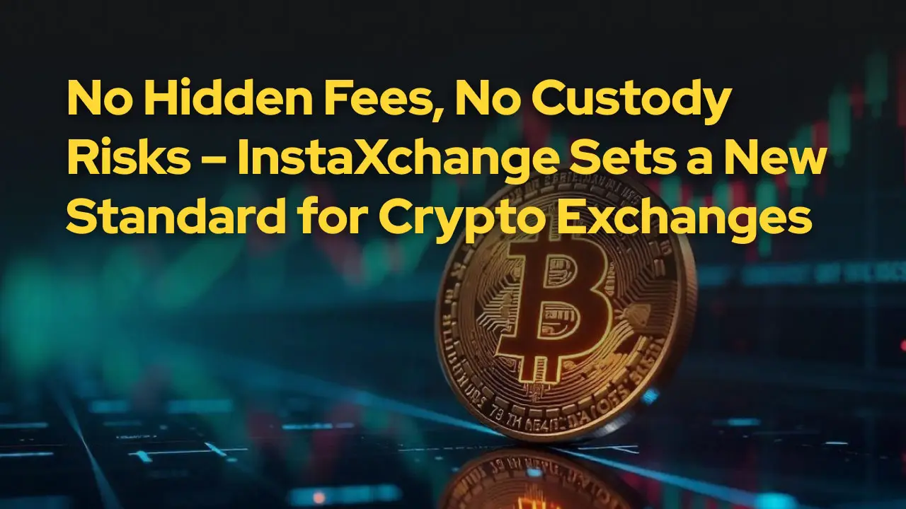 No Hidden Fees, No Custody Risks – InstaXchange Sets a New Standard for Crypto Exchanges