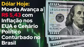 Dólar Hoje: Moeda Avança a R$ 5,43 com Inflação nos EUA e Cenário Político Conturbado no Brasil