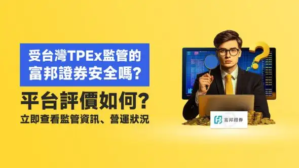 受台灣TPEx監管的富邦證券安全嗎？平台評價如何？立即查看監管資訊、營運狀況