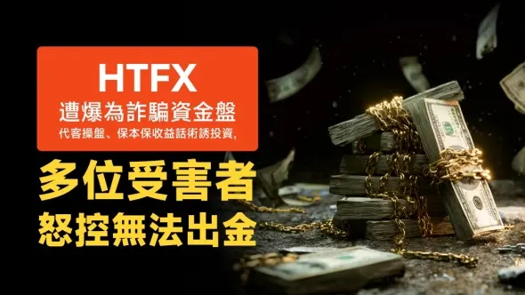 HTFX遭爆為詐騙資金盤，代客操盤、保本保收益話術誘投資，多位受害者怒控無法出金