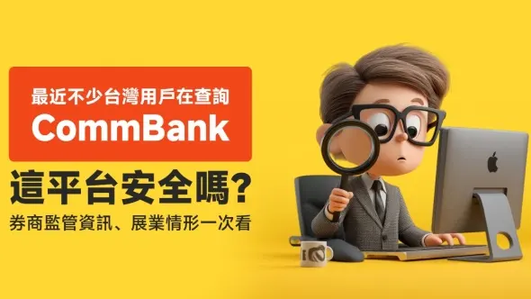 最近不少台灣用戶在查詢CommBank，這平台安全嗎？券商監管資訊、展業情形一次看