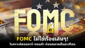 FOMC ไม่ใช่เรื่องเล่น ๆ! วิเคราะห์ดอลลาร์-ทองคำ ก่อนตลาดสั่นสะเทือน