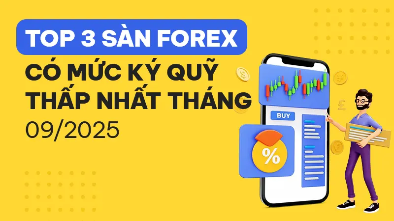 Top 3 sàn Forex có mức ký quỹ thấp nhất tháng 09/2025 giúp trader vừa học vừa kiếm
