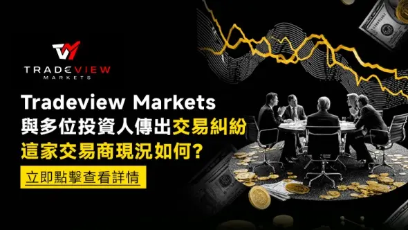 Tradeview Markets與多位投資人傳出交易糾紛，這家交易商現況如何？立即點擊查看詳情