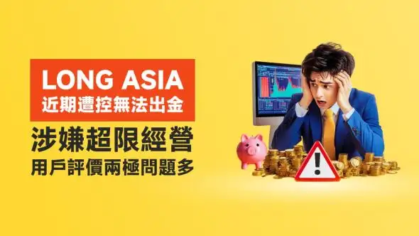 LONG ASIA近期遭控無法出金、涉嫌超限經營，用戶評價兩極問題多