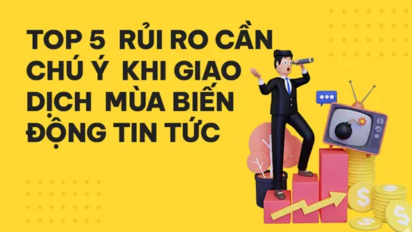 Top 5 rủi ro giao dịch forex mùa biến động tin tức mà bạn cần chú ý