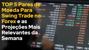 TOP 5 Pares de Moeda Para Swing Trade no Forex e as Projeções Mais Relevantes da Semana