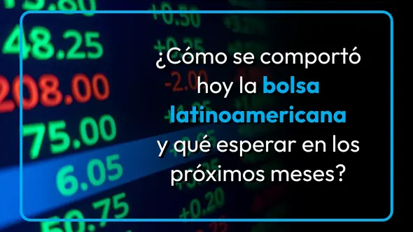 ¿Cómo se comportó hoy la bolsa latinoamericana y qué esperar en los próximos meses?