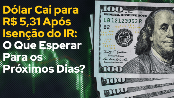 Dólar Cai para R$ 5,31 Após Isenção do IR: O Que Esperar Para os Próximos Dias?