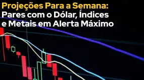 Projeções Para a Semana: Pares com o Dólar, Índices e Metais em Alerta Máximo