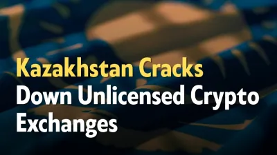 Kazakhstan Cracks Down Unlicensed Crypto Exchanges